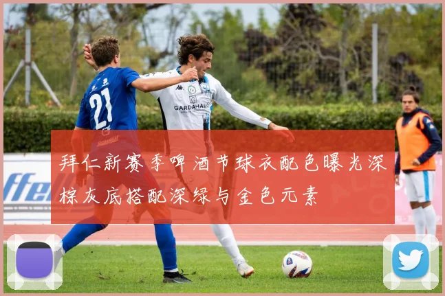 拜仁新赛季啤酒节球衣配色曝光深棕灰底搭配深绿与金色元素