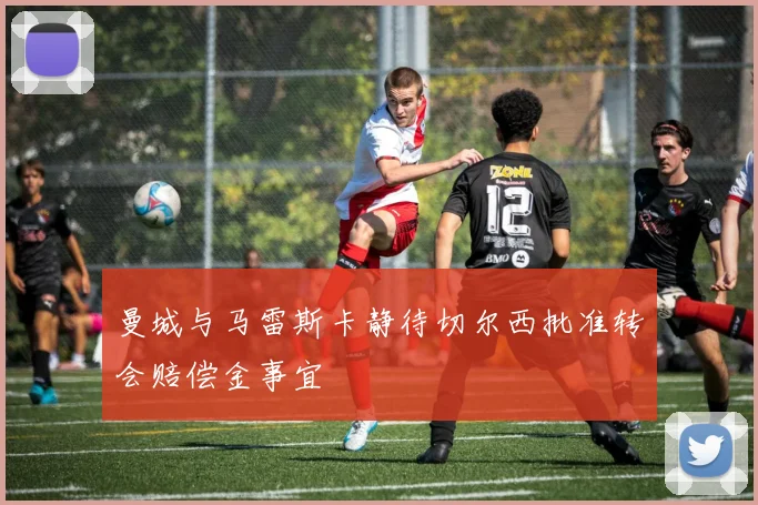 曼城与马雷斯卡静待切尔西批准转会赔偿金事宜