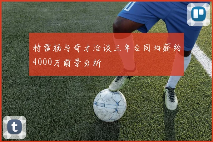 特雷杨与奇才洽谈三年合同均薪约4000万前景分析