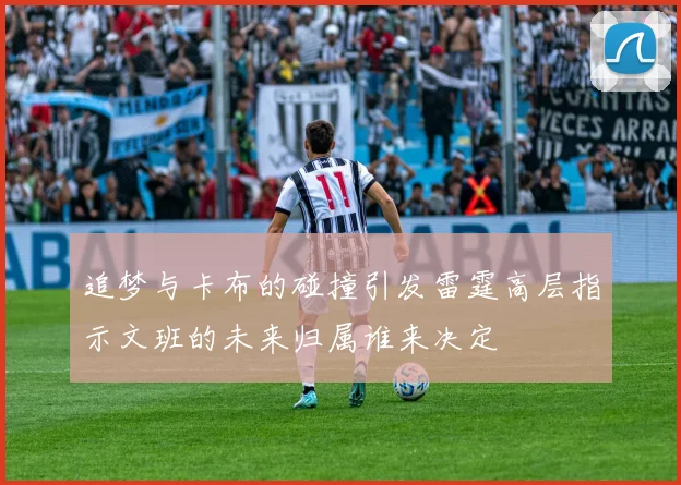 追梦与卡布的碰撞引发雷霆高层指示文班的未来归属谁来决定